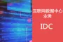 IDC经营许可证|省网IDC|数据中心IDC证|增值电信业务经营许可证|互联网数据中心业务|资源协作IDC证